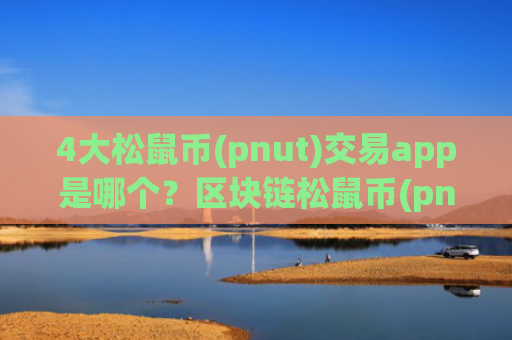 4大松鼠币(pnut)交易app是哪个？区块链松鼠币(pnut)交易平台查询