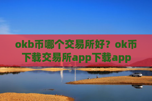 okb币哪个交易所好？ok币下载交易所app下载app