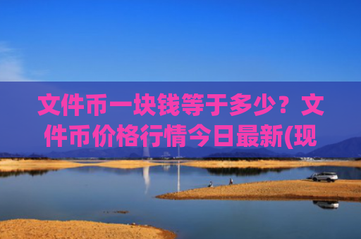 文件币一块钱等于多少？文件币价格行情今日最新(现价48.1883元)