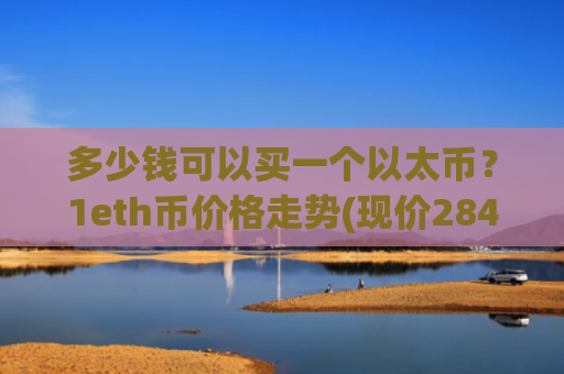 多少钱可以买一个以太币？1eth币价格走势(现价28420.84元)