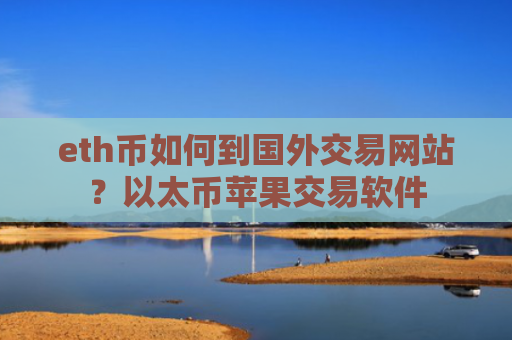 eth币如何到国外交易网站？以太币苹果交易软件