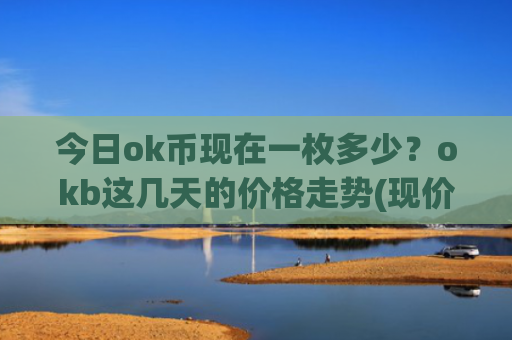 今日ok币现在一枚多少？okb这几天的价格走势(现价395.378元)