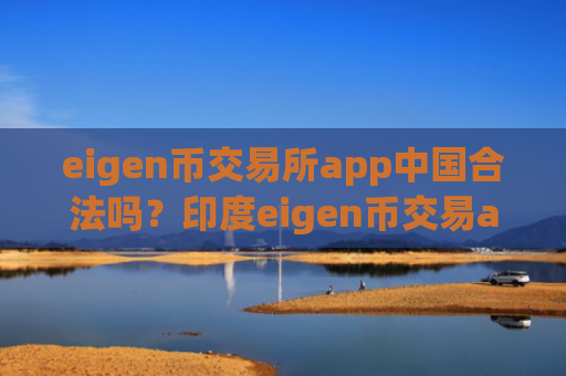 eigen币交易所app中国合法吗？印度eigen币交易app下载
