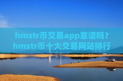 hmstr币交易app靠谱吗？hmstr币十大交易网站排行榜