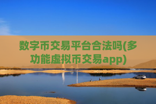 数字币交易平台合法吗(多功能虚拟币交易app)