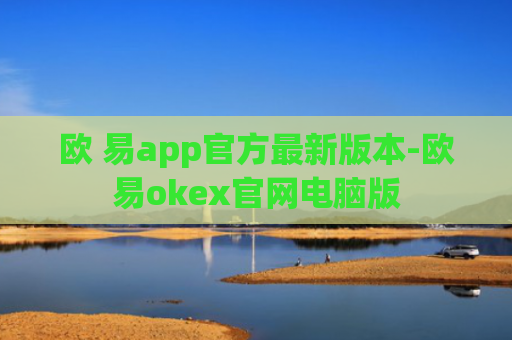 欧 易app官方最新版本-欧易okex官网电脑版