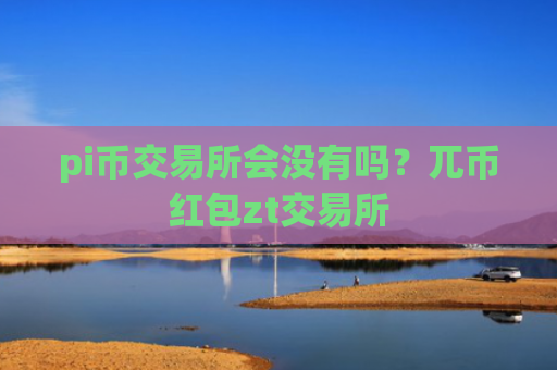 pi币交易所会没有吗？兀币红包zt交易所