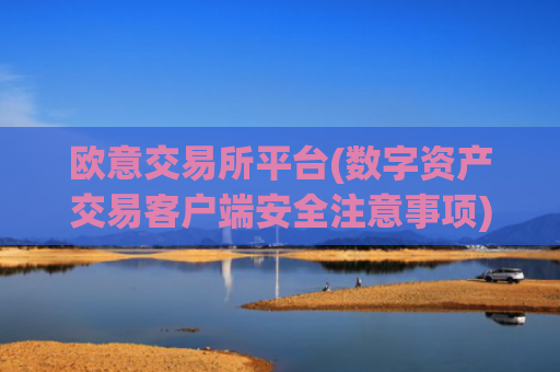欧意交易所平台(数字资产交易客户端安全注意事项)