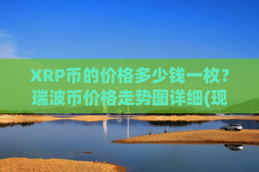 XRP币的价格多少钱一枚?瑞波币价格走势图详细(现价16.8982元)