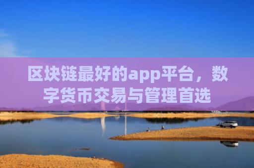 区块链最好的app平台，数字货币交易与管理首选