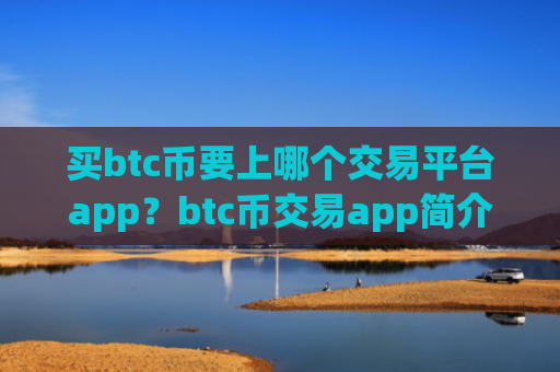 买btc币要上哪个交易平台app?btc币交易app简介英文