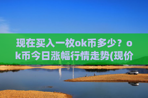 现在买入一枚ok币多少？ok币今日涨幅行情走势(现价395.943元)