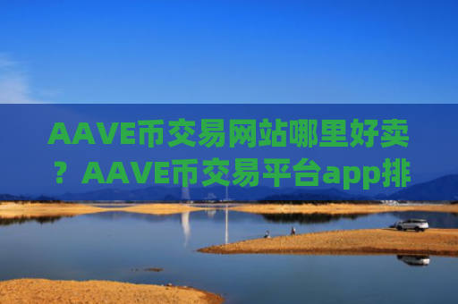 AAVE币交易网站哪里好卖？AAVE币交易平台app排行榜一览