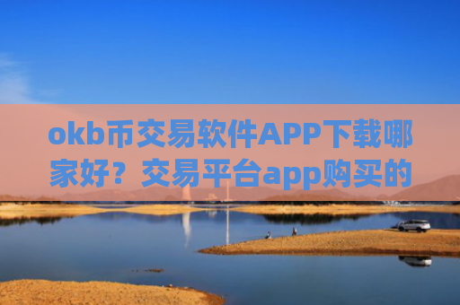 okb币交易软件APP下载哪家好？交易平台app购买的ok币私钥