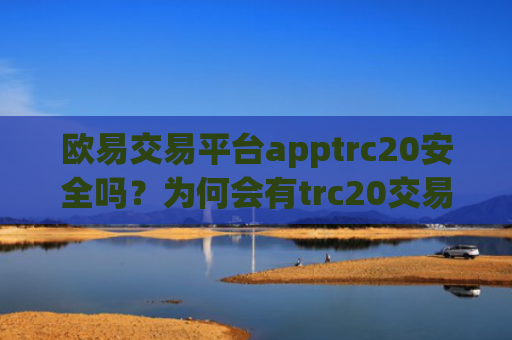欧易交易平台apptrc20安全吗？为何会有trc20交易所app下载