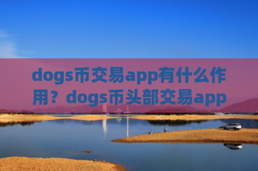 dogs币交易app有什么作用？dogs币头部交易app