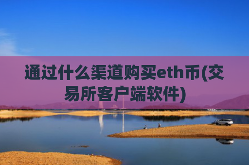 通过什么渠道购买eth币(交易所客户端软件)