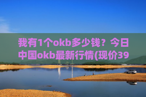 我有1个okb多少钱？今日中国okb最新行情(现价396.404元)