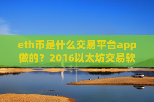 eth币是什么交易平台app做的？2016以太坊交易软件