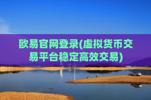 欧易官网登录(虚拟货币交易平台稳定高效交易)
