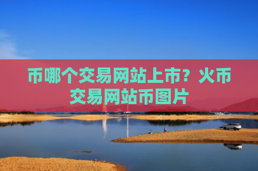 币哪个交易网站上市?火币交易网站币图片