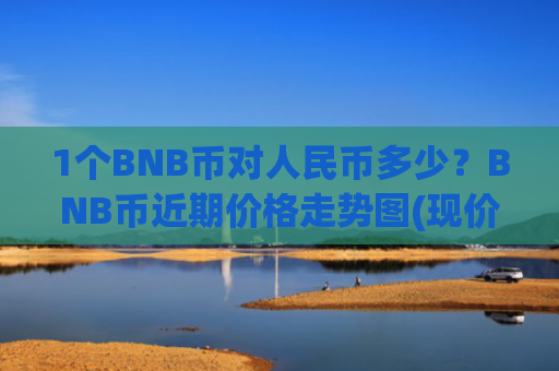 1个BNB币对人民币多少?BNB币近期价格走势图(现价5113.76元)