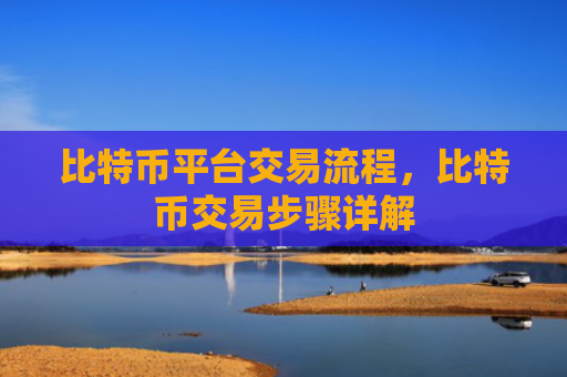 比特币平台交易流程，比特币交易步骤详解