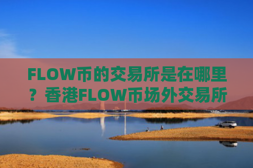 FLOW币的交易所是在哪里？香港FLOW币场外交易所