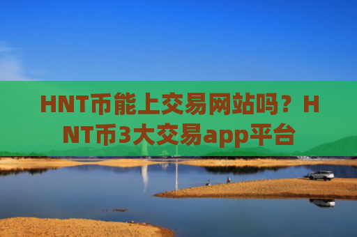 HNT币能上交易网站吗?HNT币3大交易app平台