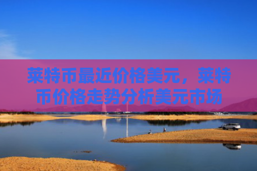 莱特币最近价格美元，莱特币价格走势分析美元市场