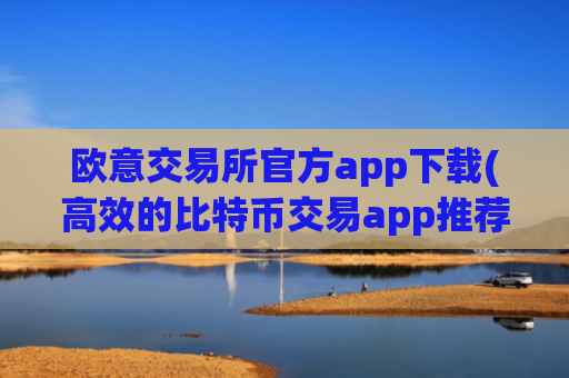 欧意交易所官方app下载(高效的比特币交易app推荐)