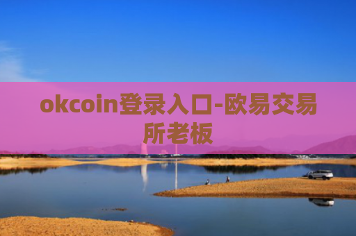 okcoin登录入口-欧易交易所老板