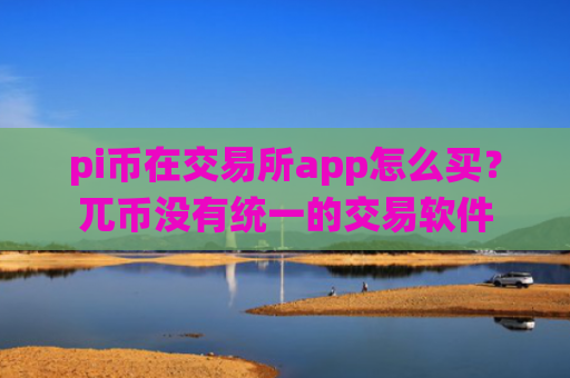 pi币在交易所app怎么买？兀币没有统一的交易软件