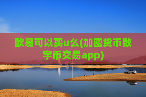 欧易可以买u么(加密货币数字币交易app)