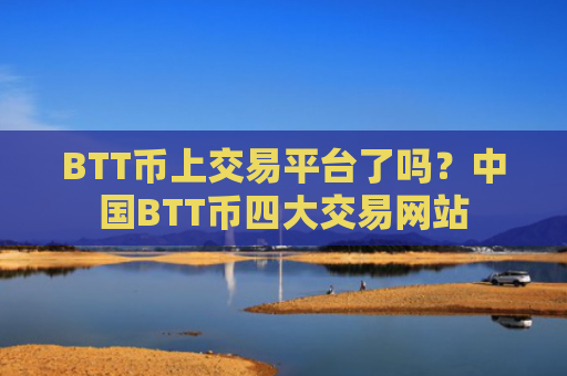 BTT币上交易平台了吗?中国BTT币四大交易网站