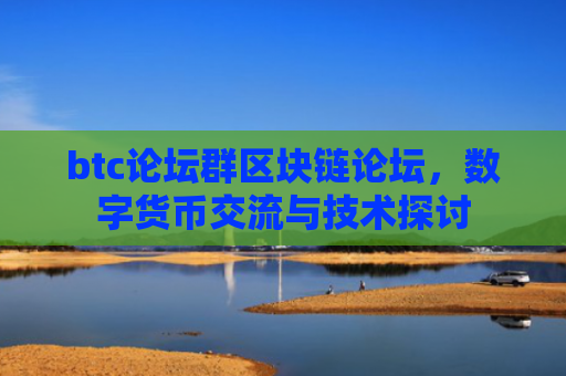 btc论坛群区块链论坛，数字货币交流与技术探讨