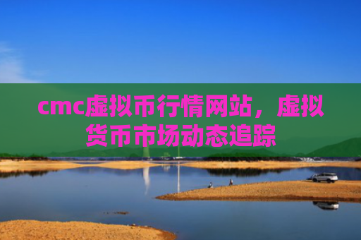 cmc虚拟币行情网站，虚拟货币市场动态追踪