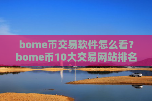 bome币交易软件怎么看？bome币10大交易网站排名最新
