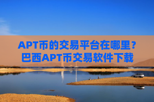 APT币的交易平台在哪里？巴西APT币交易软件下载