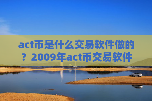 act币是什么交易软件做的？2009年act币交易软件