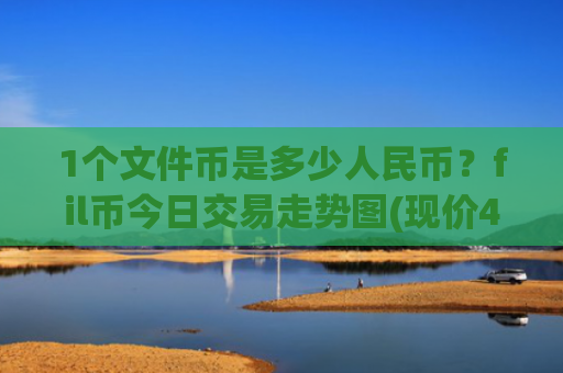 1个文件币是多少人民币？fil币今日交易走势图(现价48.0877元)