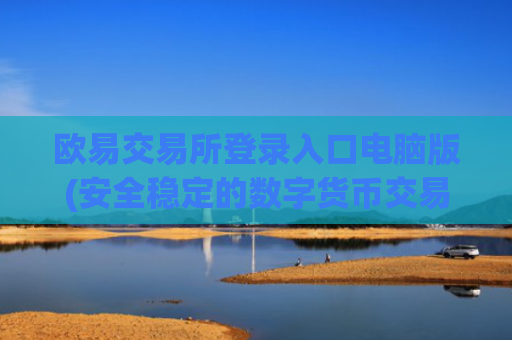 欧易交易所登录入口电脑版(安全稳定的数字货币交易app)