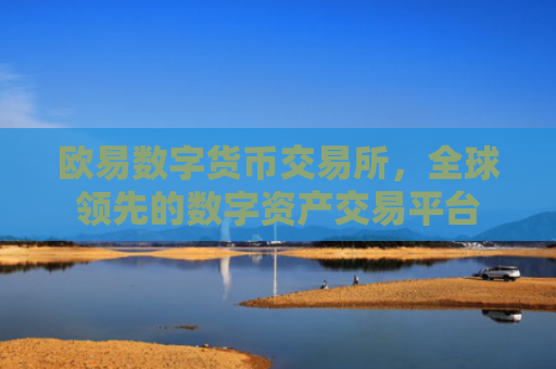 欧易数字货币交易所，全球领先的数字资产交易平台