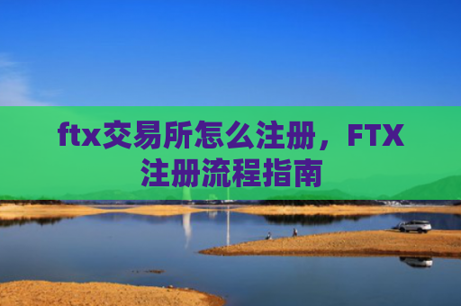 ftx交易所怎么注册，FTX注册流程指南