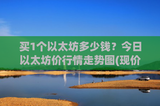 买1个以太坊多少钱？今日以太坊价行情走势图(现价28296.48元)