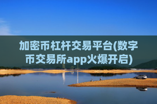 加密币杠杆交易平台(数字币交易所app火爆开启)