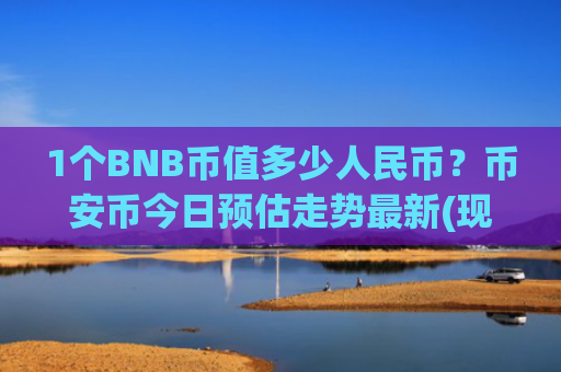 1个BNB币值多少人民币?币安币今日预估走势最新(现价5112.6元)