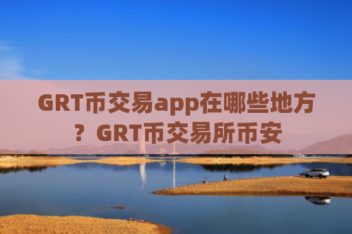 GRT币交易app在哪些地方？GRT币交易所币安