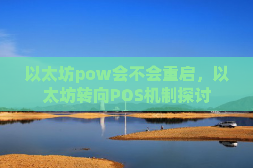 以太坊pow会不会重启，以太坊转向POS机制探讨