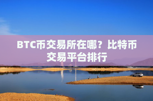 BTC币交易所在哪？比特币交易平台排行